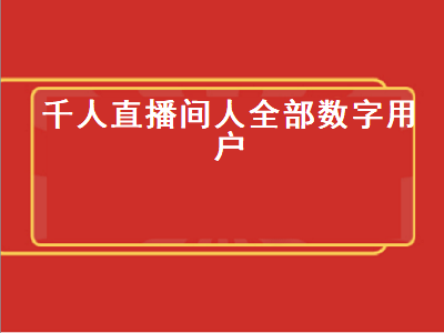 千人直播间人全部数字用户