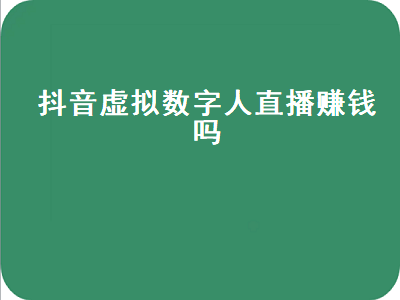 抖音虚拟数字人直播赚钱吗